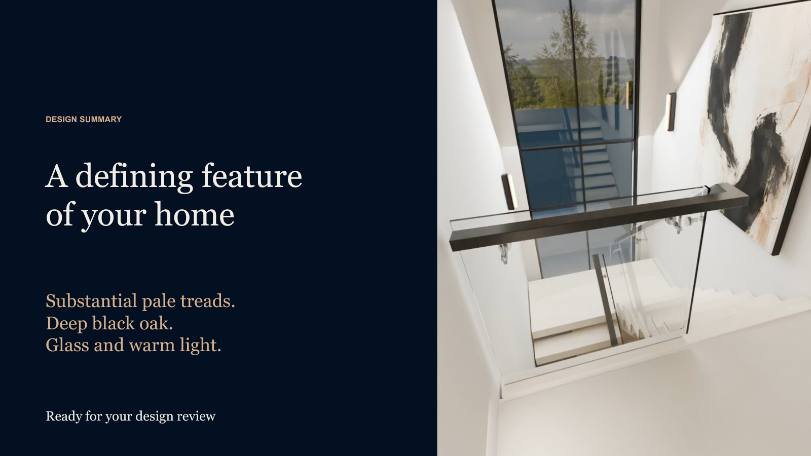 A defining feature of your home. Substantial pale treads, deep black oak, glass and warm light. Ready for design review.
